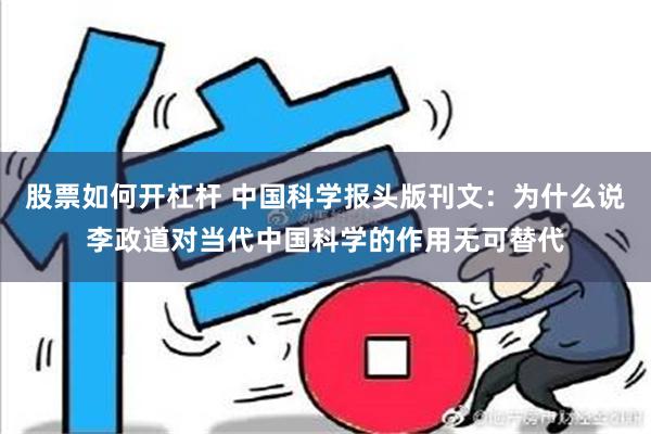 股票如何开杠杆 中国科学报头版刊文：为什么说李政道对当代中国科学的作用无可替代