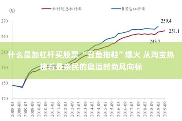 什么是加杠杆买股票 “丑鱼拖鞋”爆火 从淘宝热搜看最亲民的奥运时尚风向标