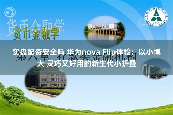 实盘配资安全吗 华为nova Flip体验：以小博大 灵巧又好用的新生代小折叠