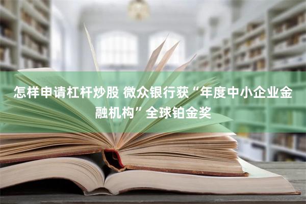 怎样申请杠杆炒股 微众银行获“年度中小企业金融机构”全球铂金奖