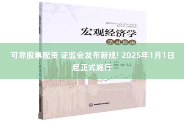 可靠股票配资 证监会发布新规! 2025年1月1日起正式施行