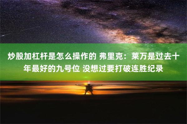 炒股加杠杆是怎么操作的 弗里克：莱万是过去十年最好的九号位 没想过要打破连胜纪录