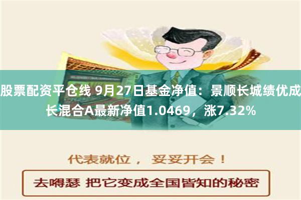 股票配资平仓线 9月27日基金净值：景顺长城绩优成长混合A最新净值1.0469，涨7.32%