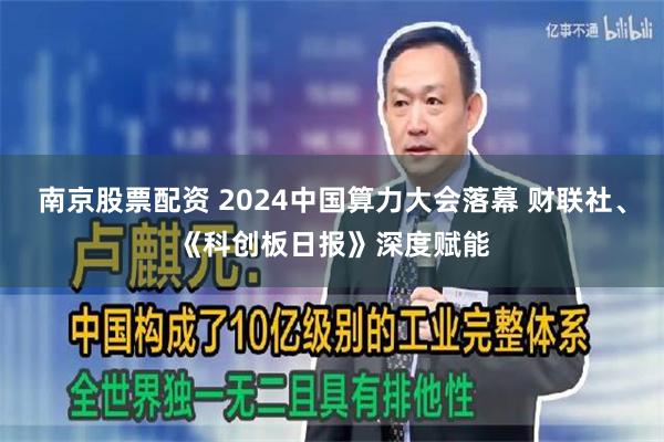 南京股票配资 2024中国算力大会落幕 财联社、《科创板日报》深度赋能