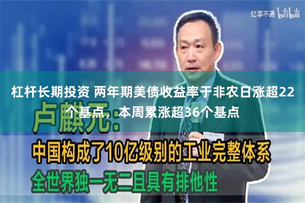 杠杆长期投资 两年期美债收益率于非农日涨超22个基点，本周累涨超36个基点