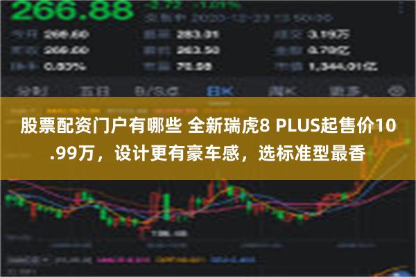 股票配资门户有哪些 全新瑞虎8 PLUS起售价10.99万，设计更有豪车感，选标准型最香