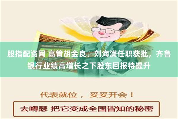 股指配资网 高管胡金良、刘海潇任职获批，齐鲁银行业绩高增长之下股东回报待提升