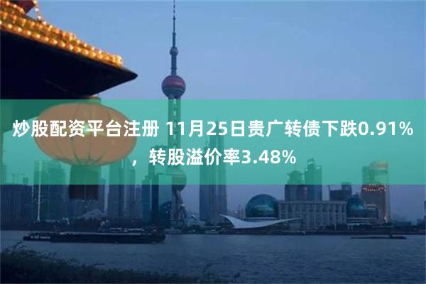 炒股配资平台注册 11月25日贵广转债下跌0.91%，转股溢价率3.48%