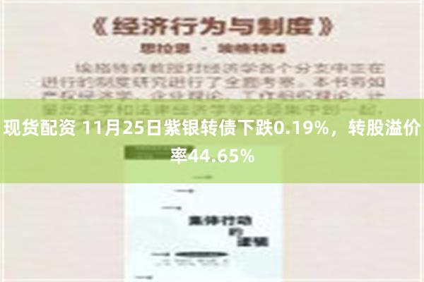 现货配资 11月25日紫银转债下跌0.19%，转股溢价率44.65%