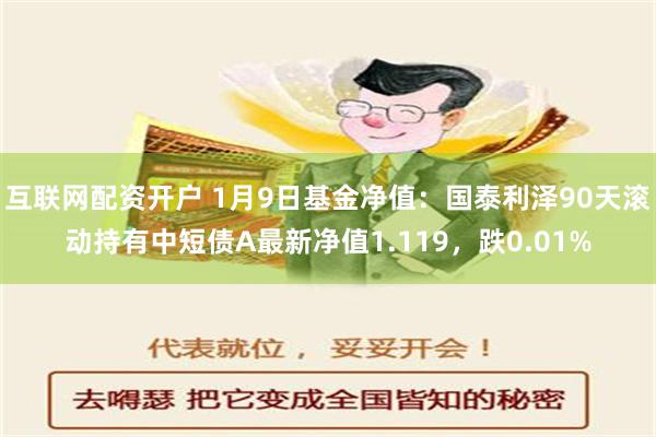 互联网配资开户 1月9日基金净值：国泰利泽90天滚动持有中短债A最新净值1.119，跌0.01%