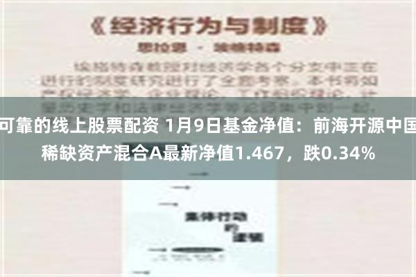 可靠的线上股票配资 1月9日基金净值：前海开源中国稀缺资产混合A最新净值1.467，跌0.34%