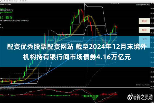 配资优秀股票配资网站 截至2024年12月末境外机构持有银行间市场债券4.16万亿元