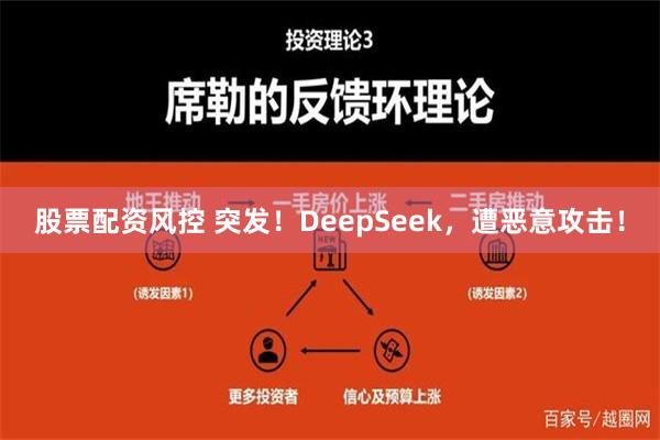 股票配资风控 突发！DeepSeek，遭恶意攻击！