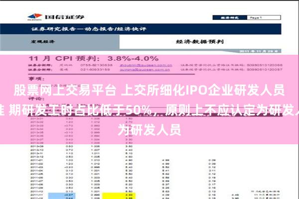 股票网上交易平台 上交所细化IPO企业研发人员标准 期研发工时占比低于50%，原则上不应认定为研发人员