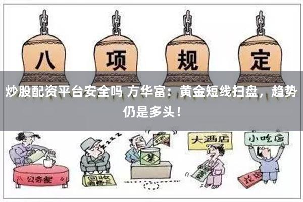 炒股配资平台安全吗 方华富：黄金短线扫盘，趋势仍是多头！